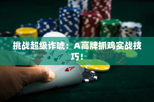 挑战超级诈唬：A高牌抓鸡实战技巧！
