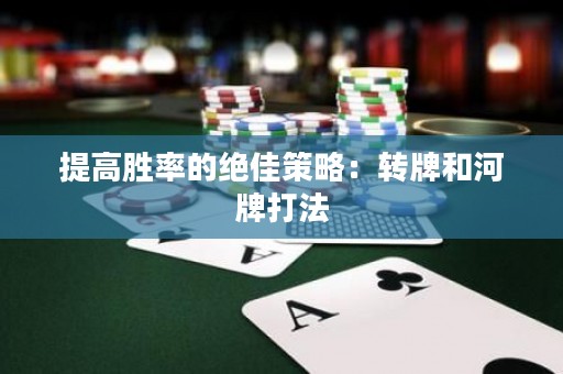 提高胜率的绝佳策略：转牌和河牌打法