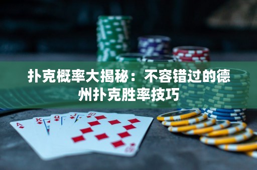 扑克概率大揭秘：不容错过的德州扑克胜率技巧