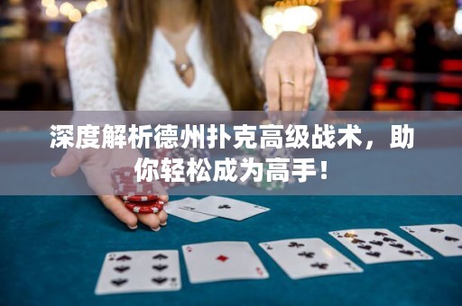 深度解析德州扑克高级战术，助你轻松成为高手！