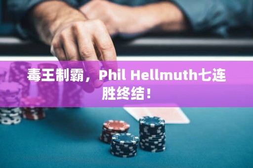 毒王制霸，Phil Hellmuth七连胜终结！