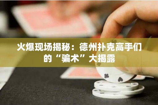 火爆现场揭秘：德州扑克高手们的“骗术”大揭露