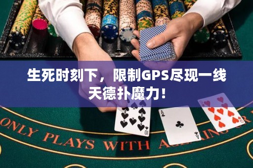 生死时刻下，限制GPS尽现一线天德扑魔力！