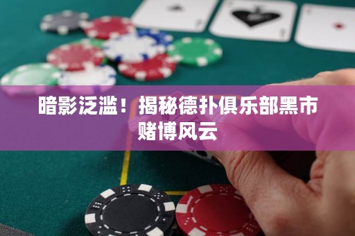 暗影泛滥！揭秘德扑俱乐部黑市赌博风云