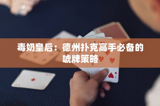 毒奶皇后：德州扑克高手必备的唬牌策略