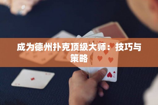 成为德州扑克顶级大师：技巧与策略