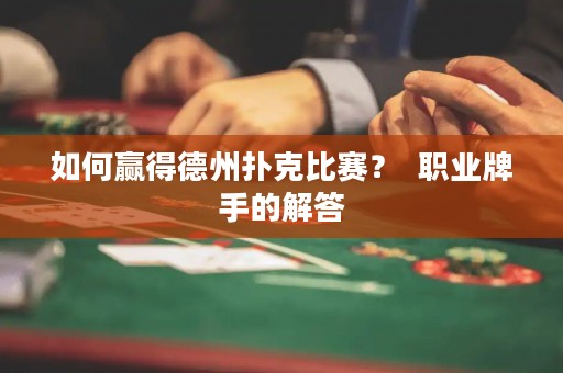 如何赢得德州扑克比赛？  职业牌手的解答
