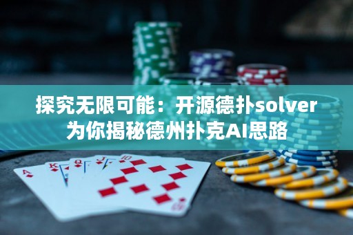 探究无限可能：开源德扑solver为你揭秘德州扑克AI思路