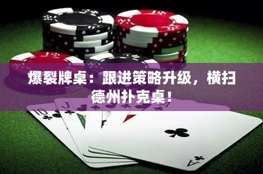 爆裂牌桌：跟进策略升级，横扫德州扑克桌！