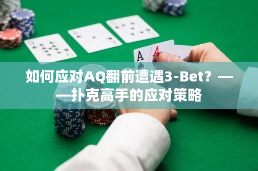 如何应对AQ翻前遭遇3-Bet？——扑克高手的应对策略