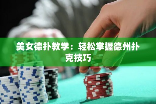 美女德扑教学：轻松掌握德州扑克技巧
