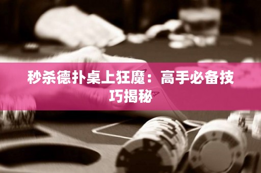 秒杀德扑桌上狂魔：高手必备技巧揭秘