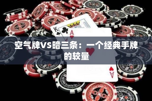 空气牌VS暗三条：一个经典手牌的较量