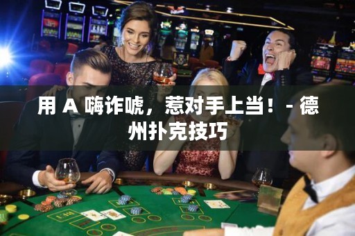 用 A 嗨诈唬，惹对手上当！- 德州扑克技巧