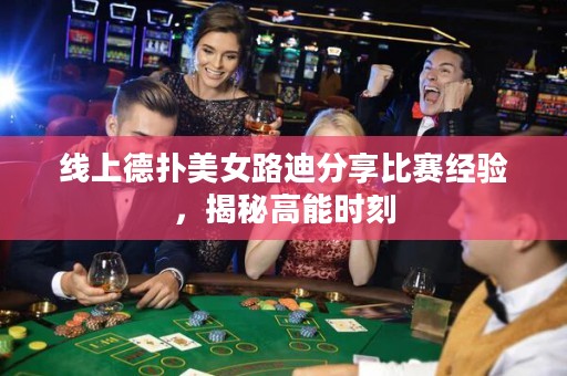 线上德扑美女路迪分享比赛经验，揭秘高能时刻