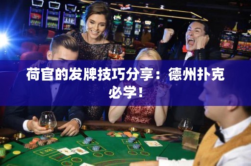 荷官的发牌技巧分享：德州扑克必学！