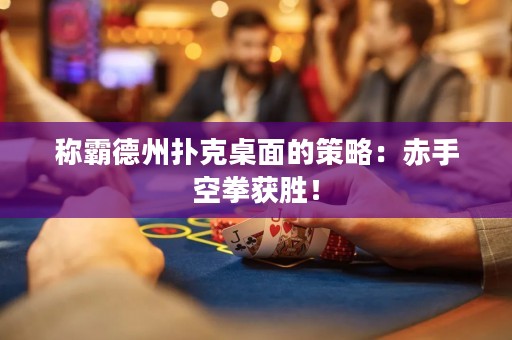 称霸德州扑克桌面的策略：赤手空拳获胜！