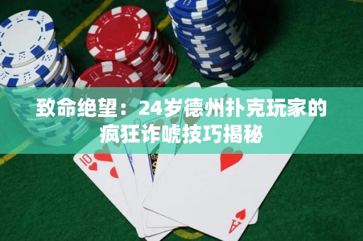 致命绝望：24岁德州扑克玩家的疯狂诈唬技巧揭秘