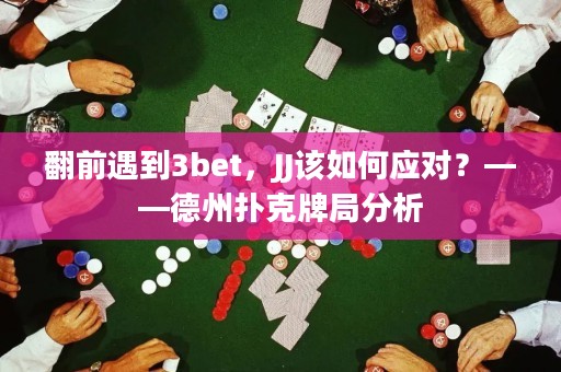 翻前遇到3bet，JJ该如何应对？——德州扑克牌局分析