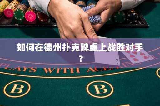 如何在德州扑克牌桌上战胜对手？