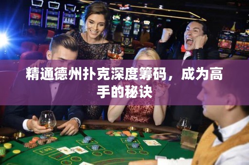 精通德州扑克深度筹码，成为高手的秘诀