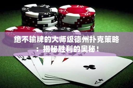 绝不输牌的大师级德州扑克策略：揭秘胜利的奥秘！