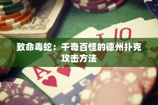 致命毒蛇：千奇百怪的德州扑克攻击方法