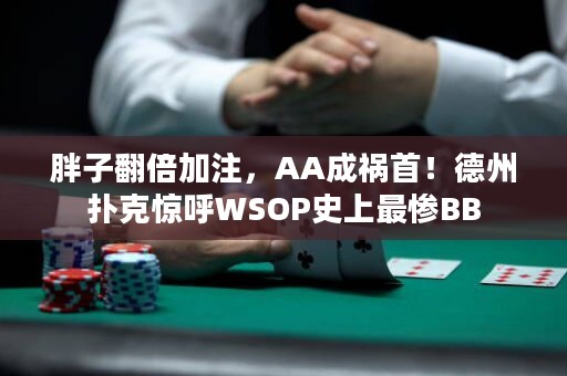 胖子翻倍加注，AA成祸首！德州扑克惊呼WSOP史上最惨BB