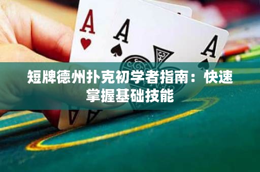 短牌德州扑克初学者指南：快速掌握基础技能
