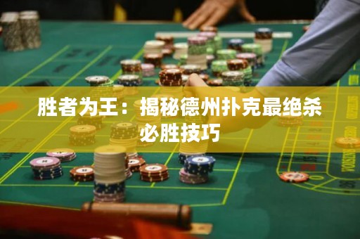 胜者为王：揭秘德州扑克最绝杀必胜技巧