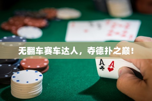 无翻车赛车达人，夺德扑之巅！