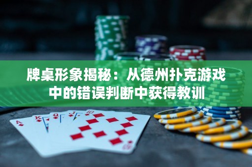 牌桌形象揭秘：从德州扑克游戏中的错误判断中获得教训