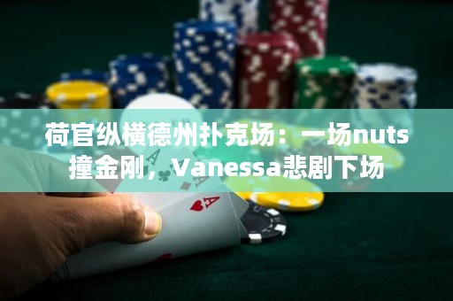 荷官纵横德州扑克场：一场nuts撞金刚，Vanessa悲剧下场
