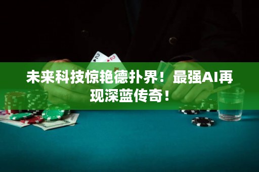 未来科技惊艳德扑界！最强AI再现深蓝传奇！