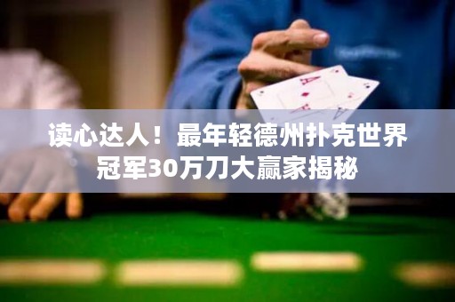 读心达人！最年轻德州扑克世界冠军30万刀大赢家揭秘