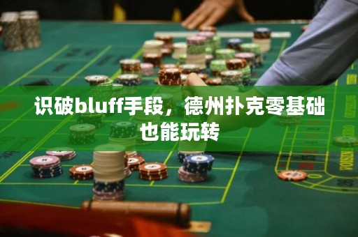 识破bluff手段，德州扑克零基础也能玩转