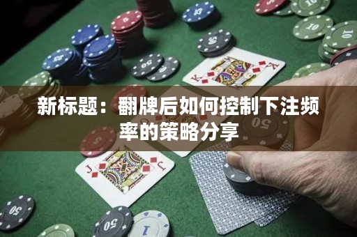 新标题：翻牌后如何控制下注频率的策略分享