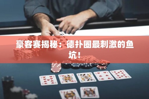 豪客赛揭秘：德扑圈最刺激的鱼坑！