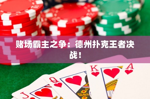 赌场霸主之争：德州扑克王者决战！