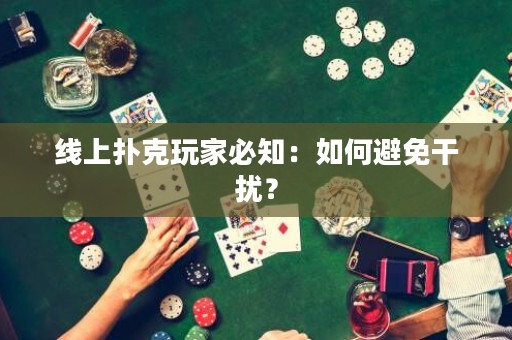 线上扑克玩家必知：如何避免干扰？
