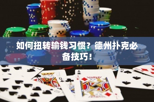 如何扭转输钱习惯？德州扑克必备技巧！