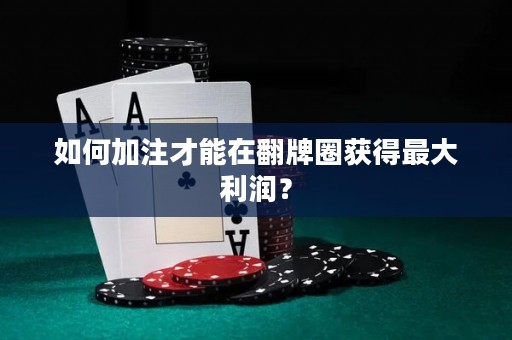 如何加注才能在翻牌圈获得最大利润？