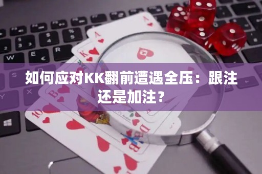 如何应对KK翻前遭遇全压：跟注还是加注？