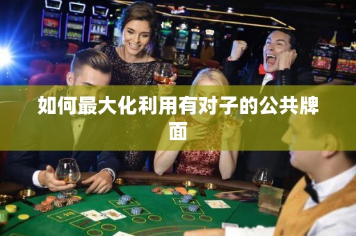 如何最大化利用有对子的公共牌面