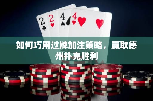 如何巧用过牌加注策略，赢取德州扑克胜利