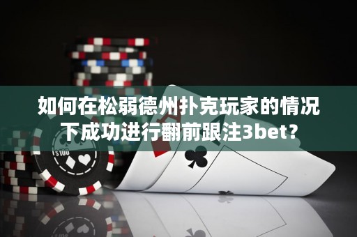 如何在松弱德州扑克玩家的情况下成功进行翻前跟注3bet？