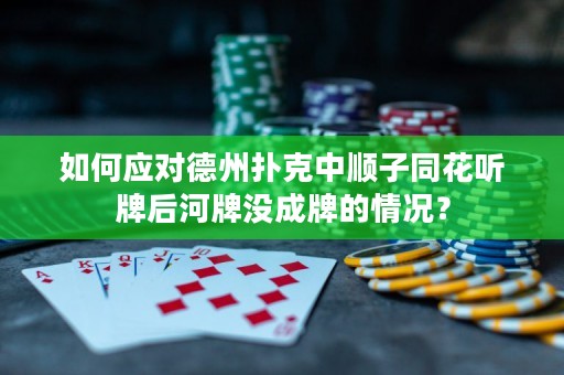 如何应对德州扑克中顺子同花听牌后河牌没成牌的情况？