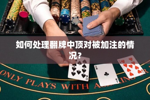 如何处理翻牌中顶对被加注的情况？