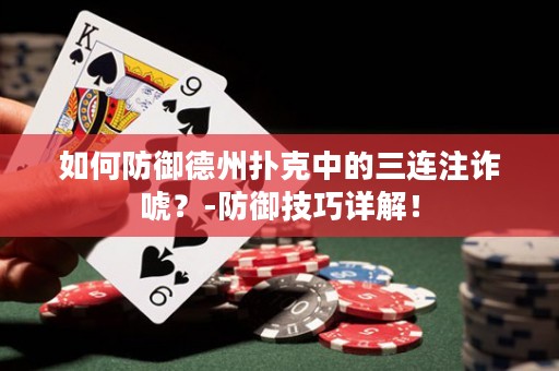 如何防御德州扑克中的三连注诈唬？-防御技巧详解！