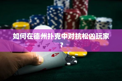 如何在德州扑克中对抗松凶玩家？